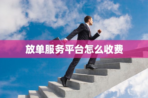放单服务平台怎么收费