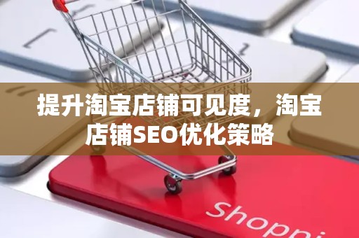 提升淘宝店铺可见度，淘宝店铺SEO优化策略
