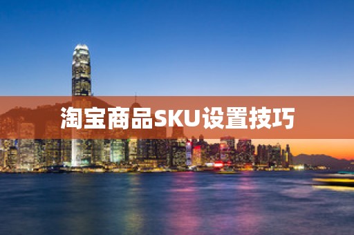 淘宝商品SKU设置技巧