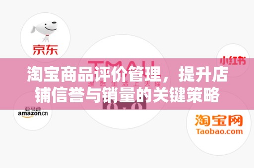 淘宝商品评价管理，提升店铺信誉与销量的关键策略