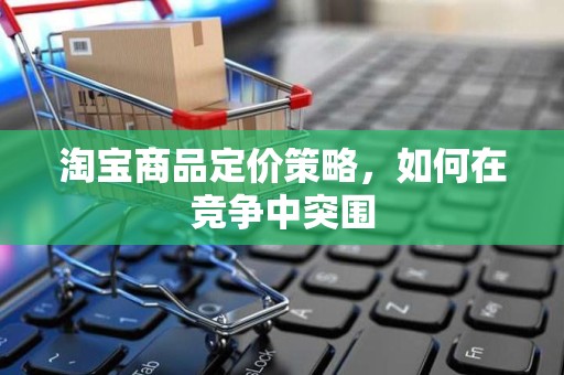 淘宝商品定价策略，如何在竞争中突围