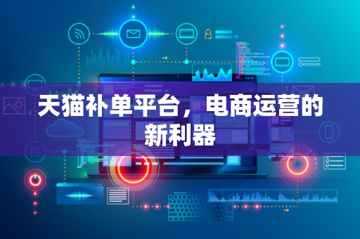 天猫补单平台，电商运营的新利器