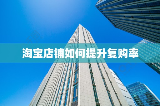 淘宝店铺如何提升复购率