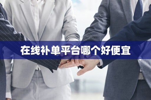 在线补单平台哪个好便宜
