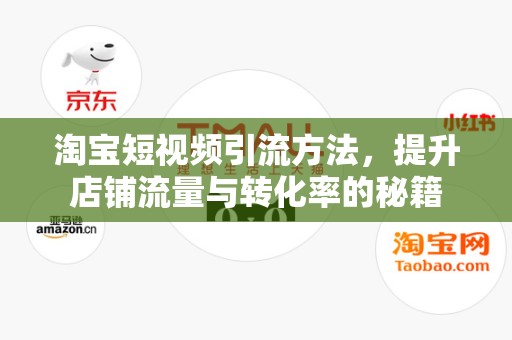 淘宝短视频引流方法，提升店铺流量与转化率的秘籍