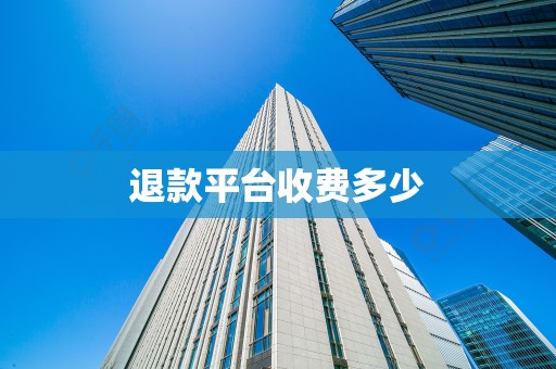 退款平台收费多少