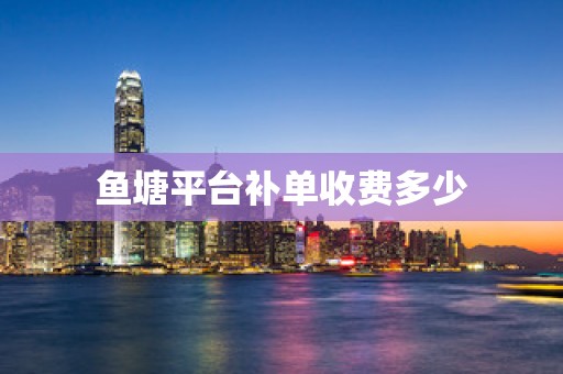 鱼塘平台补单收费多少