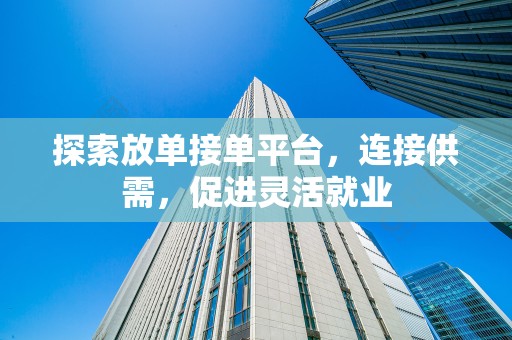 探索放单接单平台，连接供需，促进灵活就业