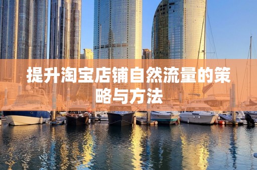 提升淘宝店铺自然流量的策略与方法