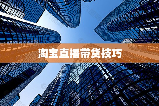 淘宝直播带货技巧