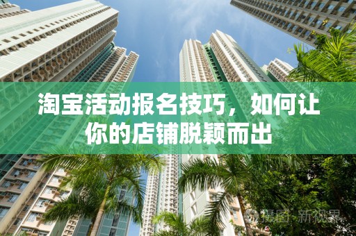 淘宝活动报名技巧，如何让你的店铺脱颖而出