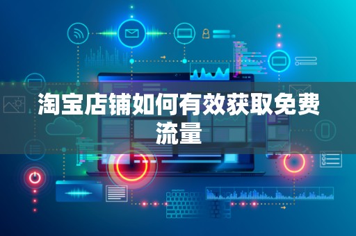 淘宝店铺如何有效获取免费流量