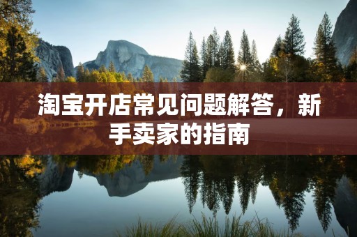 淘宝开店常见问题解答，新手卖家的指南