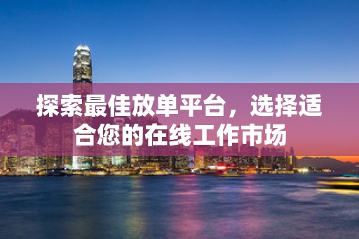 探索最佳放单平台，选择适合您的在线工作市场