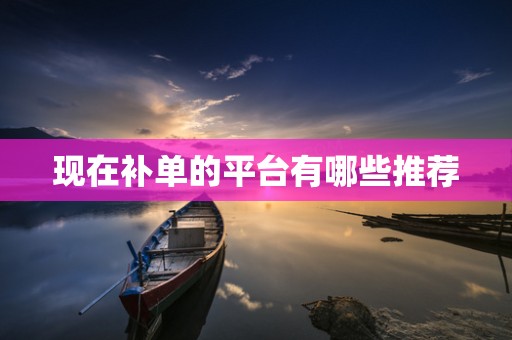 现在补单的平台有哪些推荐