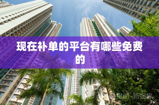 现在补单的平台有哪些免费的