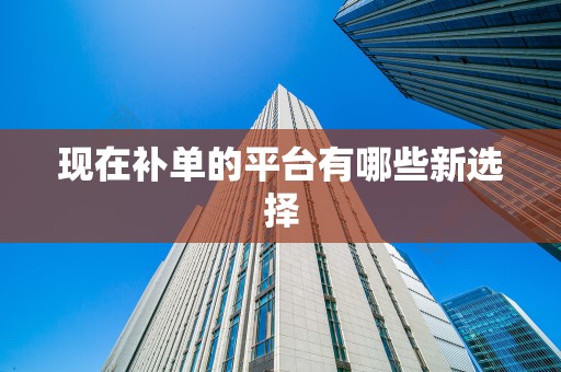 现在补单的平台有哪些新选择
