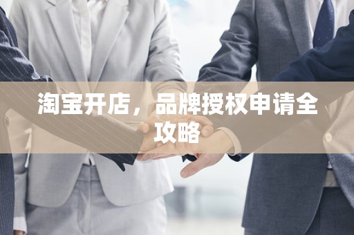 淘宝开店，品牌授权申请全攻略