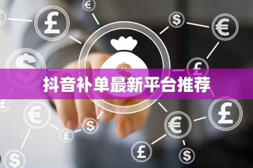 抖音补单最新平台推荐