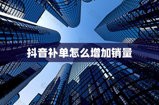 抖音补单怎么增加销量