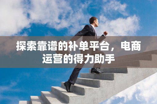探索靠谱的补单平台，电商运营的得力助手