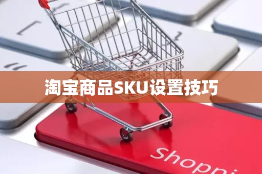 淘宝商品SKU设置技巧