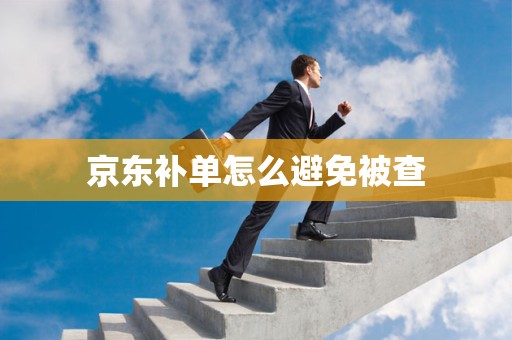 京东补单怎么避免被查