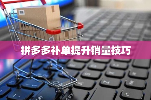 拼多多补单提升销量技巧