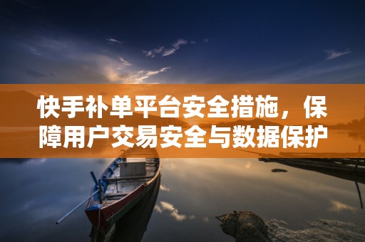 快手补单平台安全措施，保障用户交易安全与数据保护