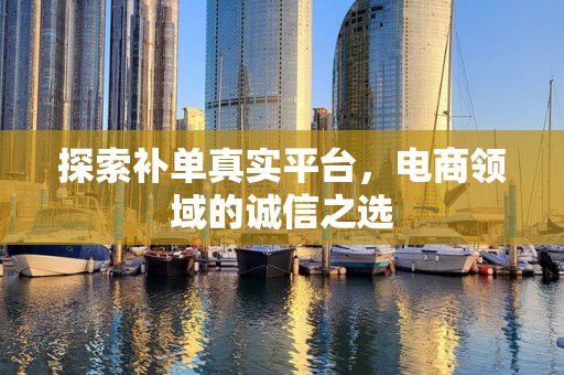 探索补单真实平台，电商领域的诚信之选