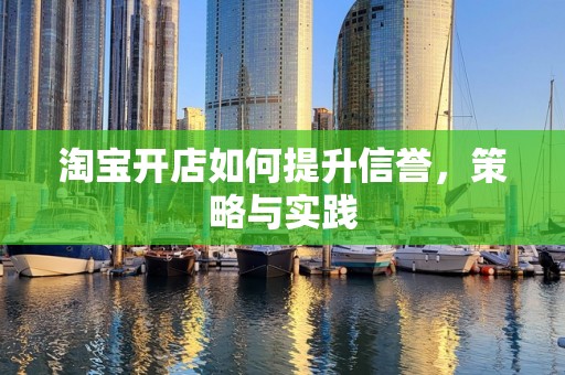 淘宝开店如何提升信誉，策略与实践