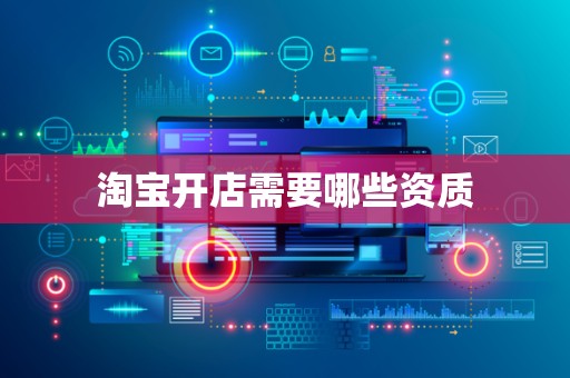 淘宝开店需要哪些资质