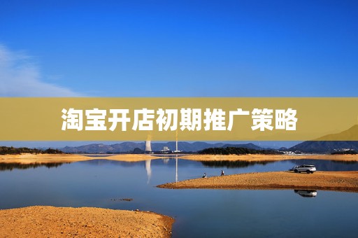 淘宝开店初期推广策略