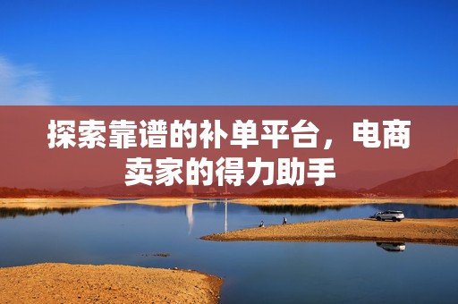 探索靠谱的补单平台，电商卖家的得力助手