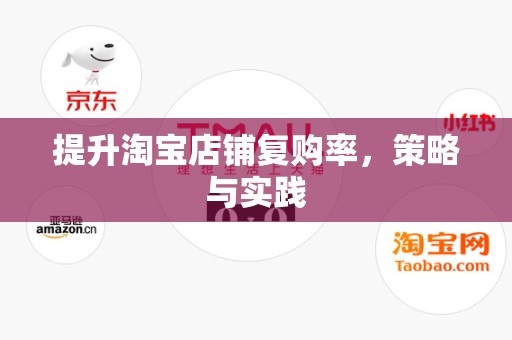 提升淘宝店铺复购率，策略与实践