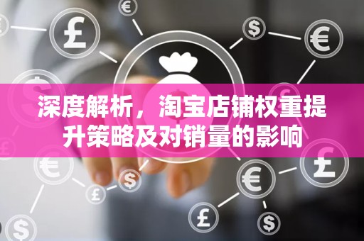 深度解析，淘宝店铺权重提升策略及对销量的影响