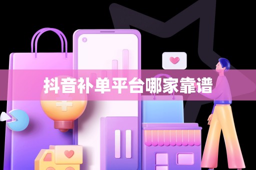 抖音补单平台哪家靠谱
