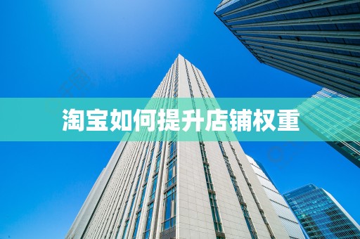 淘宝如何提升店铺权重