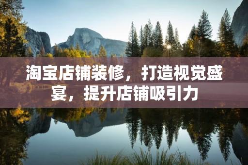 淘宝店铺装修，打造视觉盛宴，提升店铺吸引力
