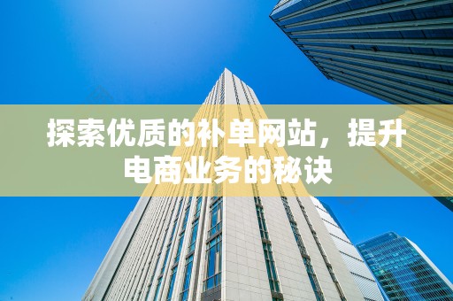 探索优质的补单网站，提升电商业务的秘诀