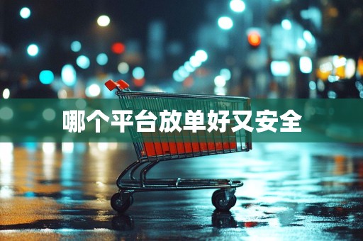 哪个平台放单好又安全