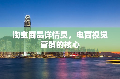 淘宝商品详情页，电商视觉营销的核心