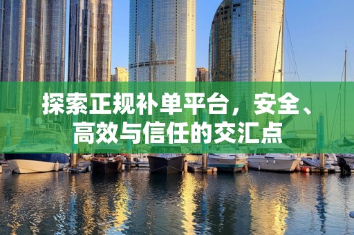 探索正规补单平台，安全、高效与信任的交汇点