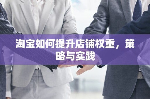 淘宝如何提升店铺权重，策略与实践