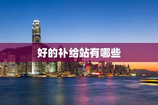 好的补给站有哪些