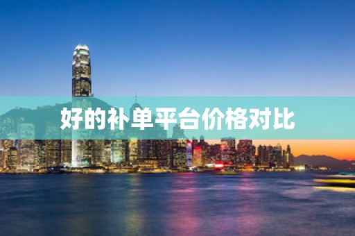 好的补单平台价格对比