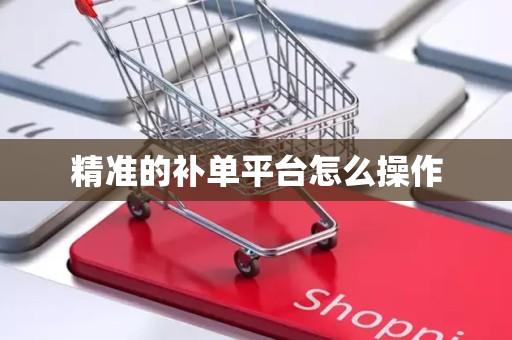 精准的补单平台怎么操作