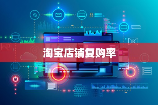 淘宝店铺复购率