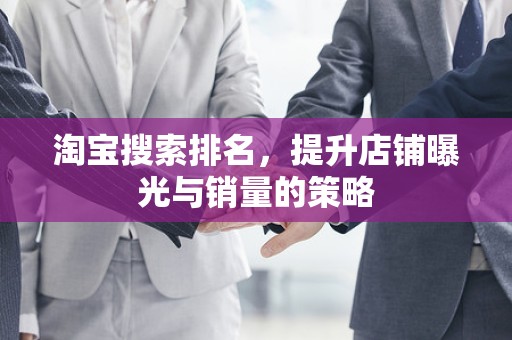 淘宝搜索排名，提升店铺曝光与销量的策略
