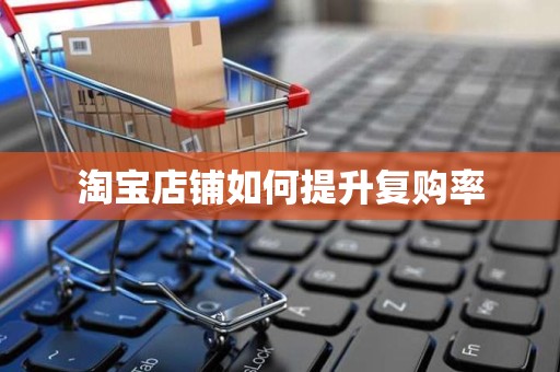 淘宝店铺如何提升复购率